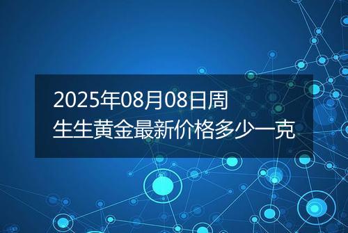 2025年08月08日周生生黄金最新价格多少一克