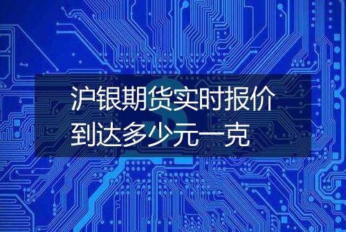 沪银期货实时报价到达多少元一克