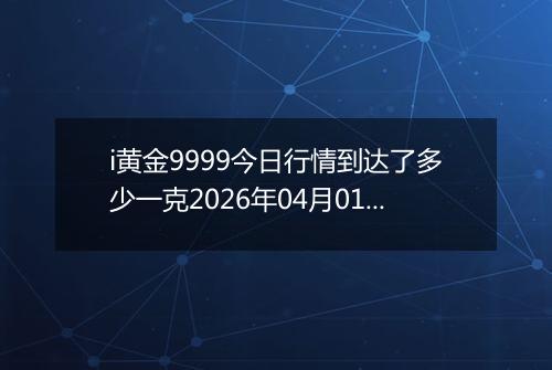 i黄金9999今日行情到达了多少一克2026年04月01日