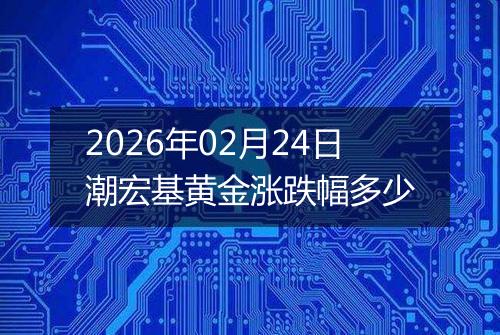 2026年02月24日潮宏基黄金涨跌幅多少