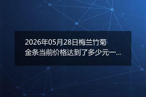 2026年05月28日梅兰竹菊金条当前价格达到了多少元一克2026年05月28日