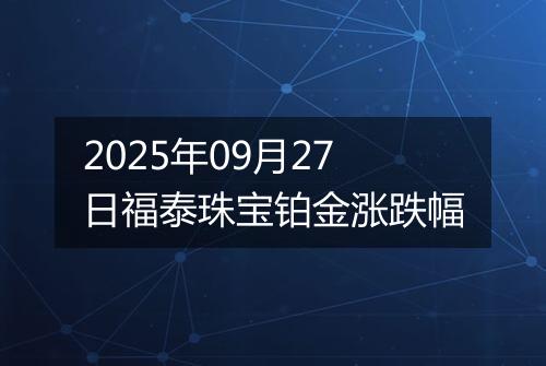2025年09月27日福泰珠宝铂金涨跌幅