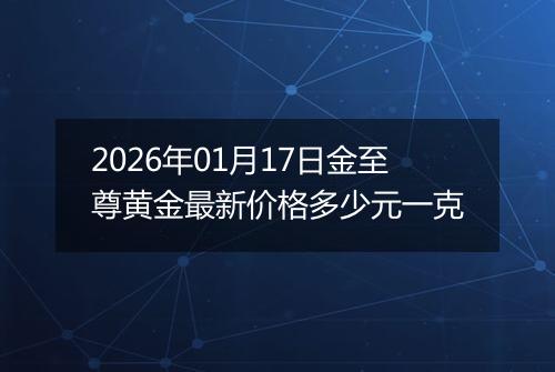 2026年01月17日金至尊黄金最新价格多少元一克