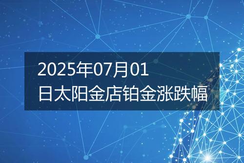 2025年07月01日太阳金店铂金涨跌幅