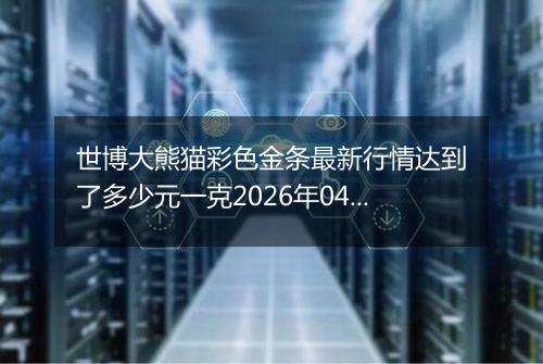 世博大熊猫彩色金条最新行情达到了多少元一克2026年04月15日