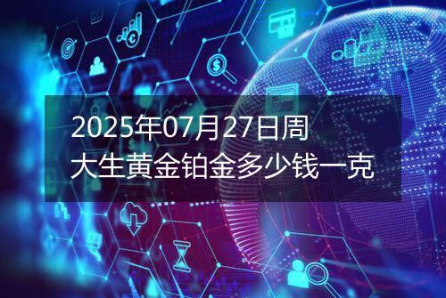 2025年07月27日周大生黄金铂金多少钱一克