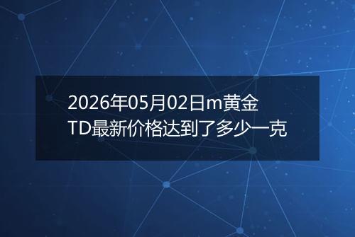 2026年05月02日m黄金TD最新价格达到了多少一克