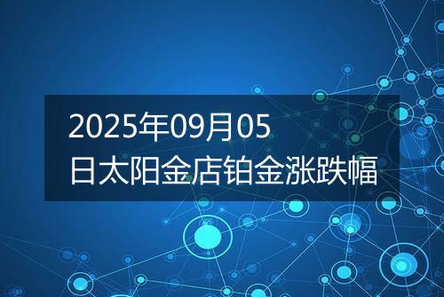 2025年09月05日太阳金店铂金涨跌幅