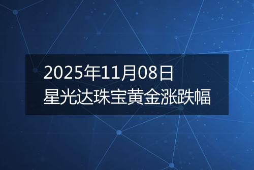 2025年11月08日星光达珠宝黄金涨跌幅