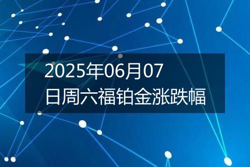 2025年06月07日周六福铂金涨跌幅