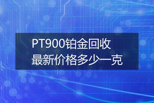 PT900铂金回收最新价格多少一克
