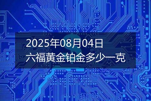 2025年08月04日六福黄金铂金多少一克