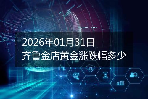 2026年01月31日齐鲁金店黄金涨跌幅多少