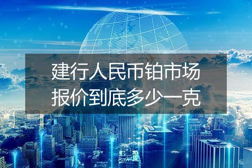 建行人民币铂市场报价到底多少一克