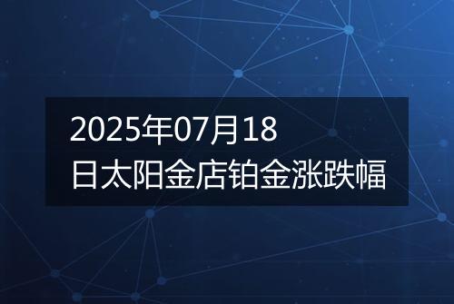 2025年07月18日太阳金店铂金涨跌幅