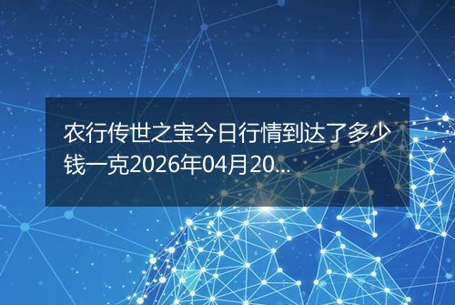 农行传世之宝今日行情到达了多少钱一克2026年04月20日