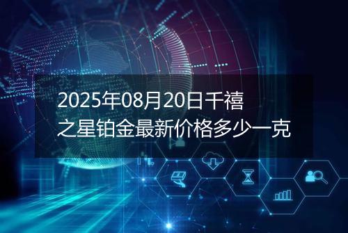 2025年08月20日千禧之星铂金最新价格多少一克