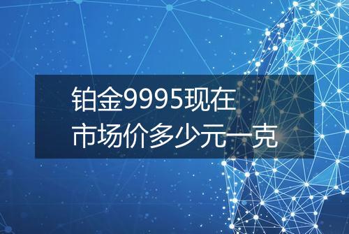 铂金9995现在市场价多少元一克