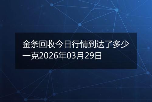 金条回收今日行情到达了多少一克2026年03月29日