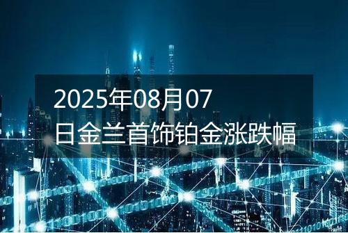 2025年08月07日金兰首饰铂金涨跌幅