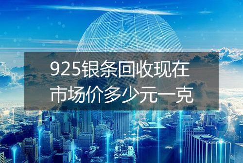 925银条回收现在市场价多少元一克