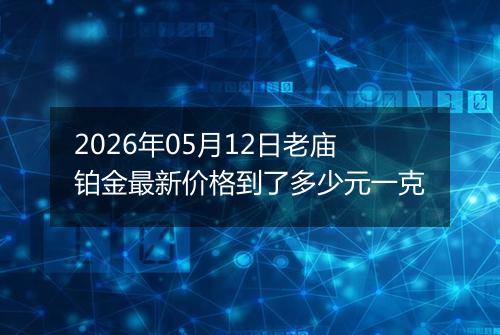 2026年05月12日老庙铂金最新价格到了多少元一克