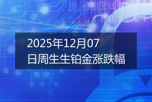 2025年12月07日周生生铂金涨跌幅
