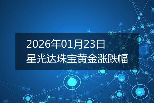 2026年01月23日星光达珠宝黄金涨跌幅