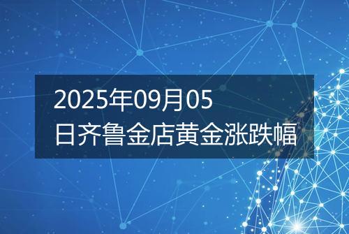 2025年09月05日齐鲁金店黄金涨跌幅
