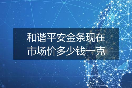 和谐平安金条现在市场价多少钱一克