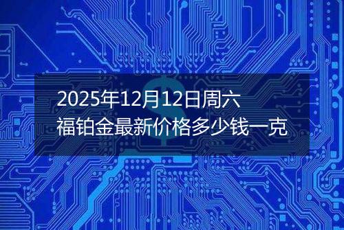 2025年12月12日周六福铂金最新价格多少钱一克