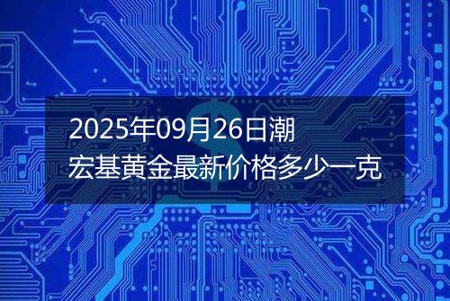 2025年09月26日潮宏基黄金最新价格多少一克