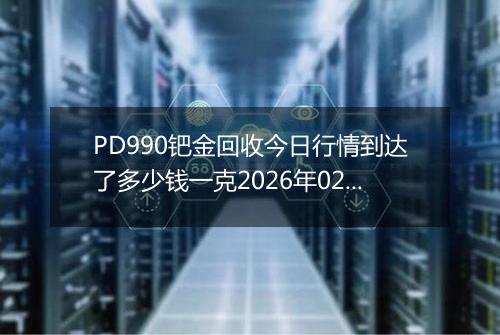 PD990钯金回收今日行情到达了多少钱一克2026年02月05日