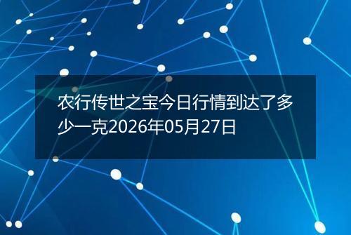 农行传世之宝今日行情到达了多少一克2026年05月27日