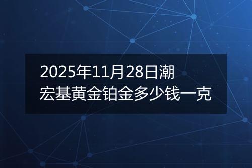 2025年11月28日潮宏基黄金铂金多少钱一克