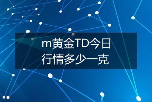m黄金TD今日行情多少一克