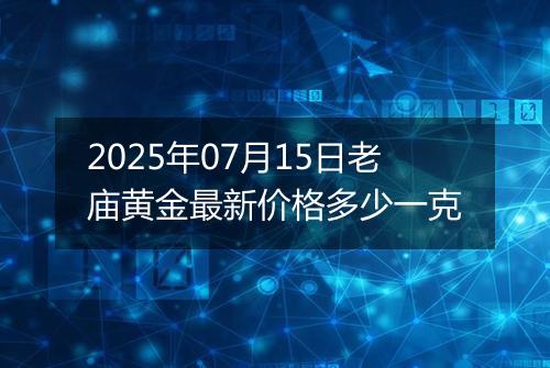 2025年07月15日老庙黄金最新价格多少一克