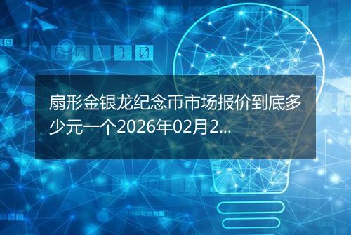 扇形金银龙纪念币市场报价到底多少元一个2026年02月26日