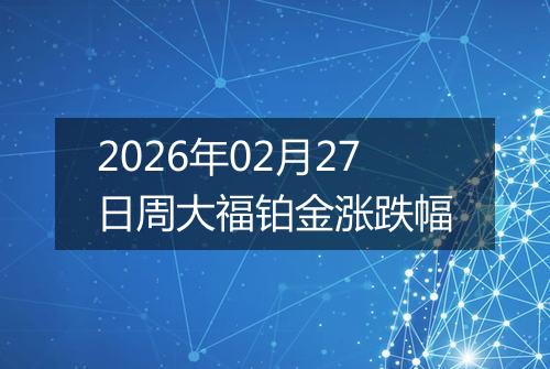 2026年02月27日周大福铂金涨跌幅