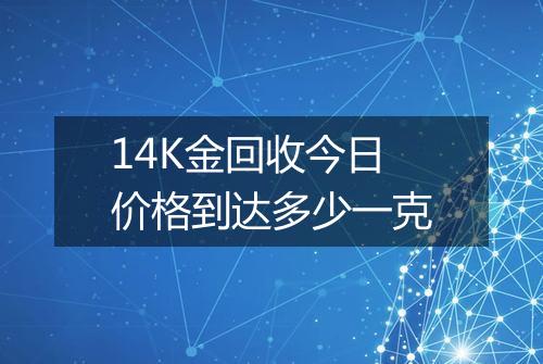 14K金回收今日价格到达多少一克