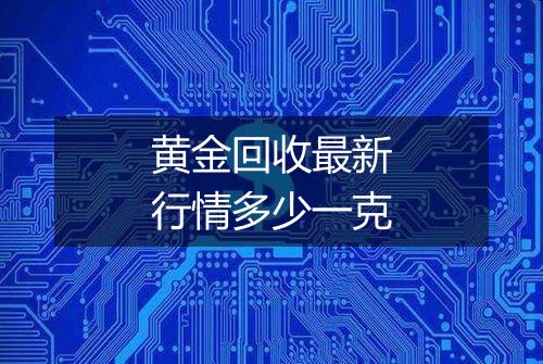 黄金回收最新行情多少一克