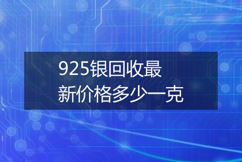 925银回收最新价格多少一克