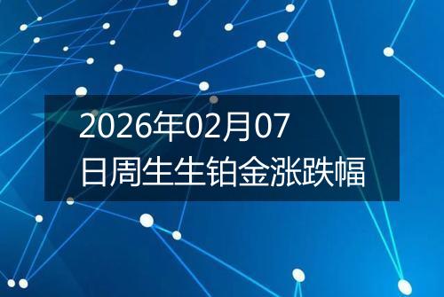 2026年02月07日周生生铂金涨跌幅