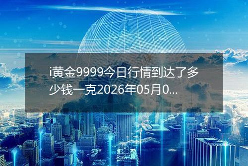 i黄金9999今日行情到达了多少钱一克2026年05月04日