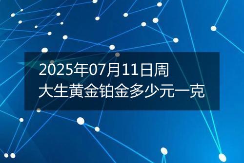 2025年07月11日周大生黄金铂金多少元一克