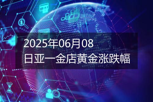 2025年06月08日亚一金店黄金涨跌幅