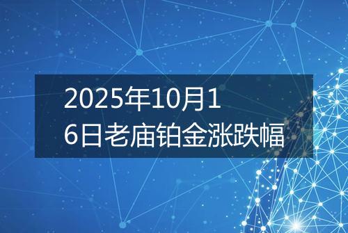 2025年10月16日老庙铂金涨跌幅