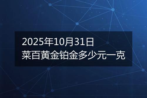 2025年10月31日菜百黄金铂金多少元一克