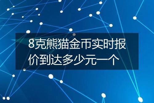 8克熊猫金币实时报价到达多少元一个