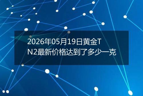 2026年05月19日黄金TN2最新价格达到了多少一克
